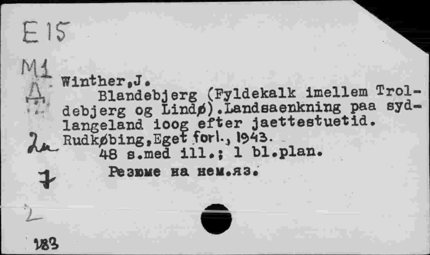 ﻿Mi х
n . Winther,J.
t-Ц Blandebjerg (Fyldekalk imellem Trol-•* debjerg og Lindjb) .Landsaenkning paa syd-langeland ioog efter jaettestuetid. Rudk^bing.Eget forU,
48 s.med ill.; 1 bl.plan.
Резвые на нем.яз.
да